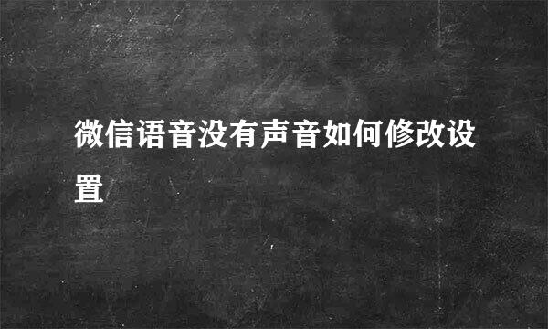 微信语音没有声音如何修改设置