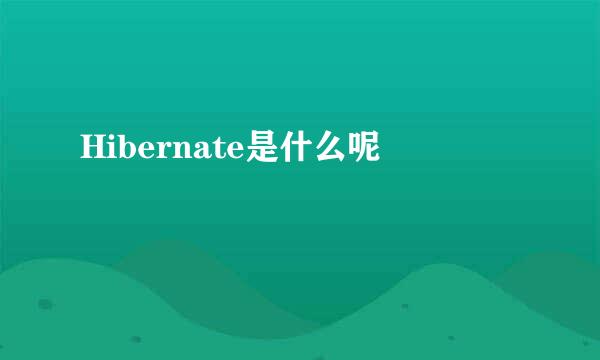 Hibernate是什么呢