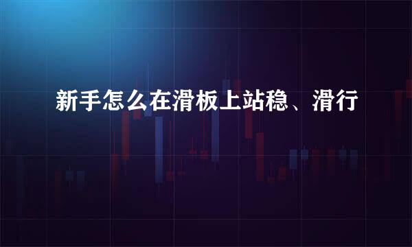 新手怎么在滑板上站稳、滑行