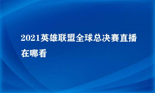 2021英雄联盟全球总决赛直播在哪看