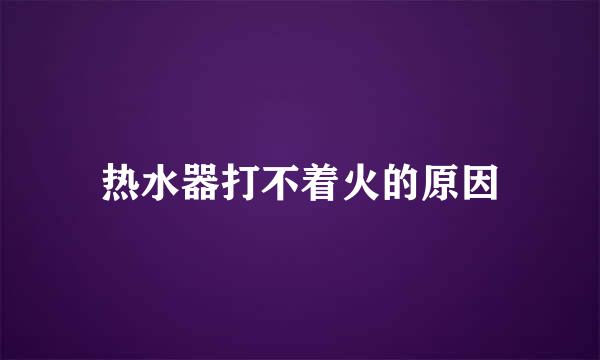 热水器打不着火的原因