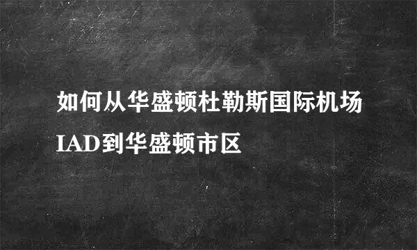 如何从华盛顿杜勒斯国际机场IAD到华盛顿市区