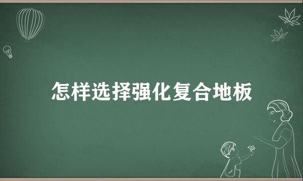 怎样选择强化复合地板