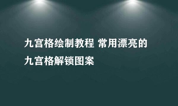 九宫格绘制教程 常用漂亮的九宫格解锁图案