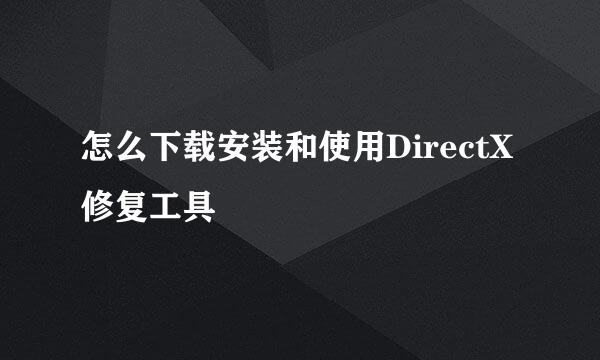 怎么下载安装和使用DirectX修复工具