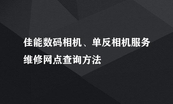 佳能数码相机、单反相机服务维修网点查询方法