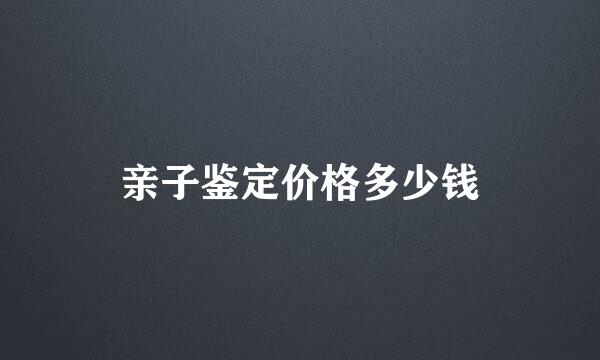 亲子鉴定价格多少钱