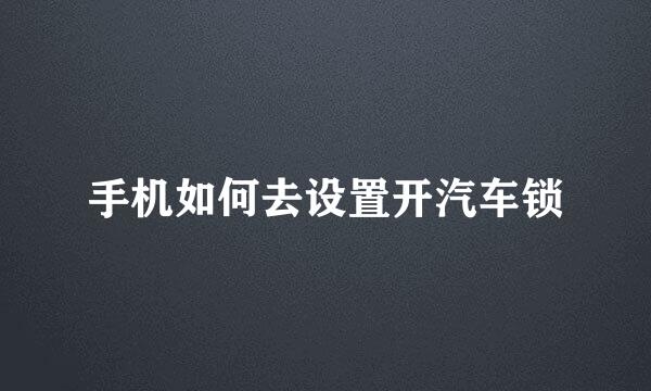 手机如何去设置开汽车锁