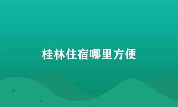 桂林住宿哪里方便