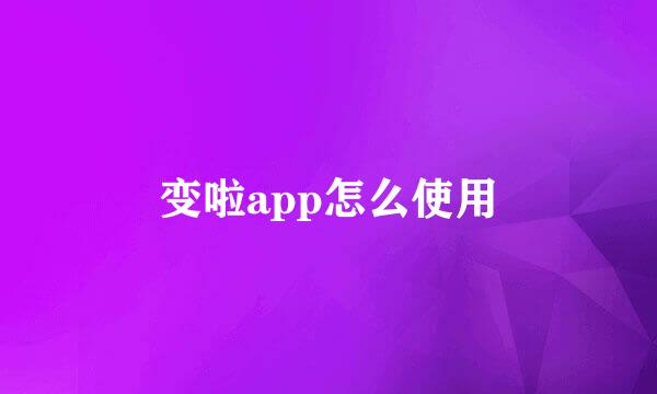 变啦app怎么使用