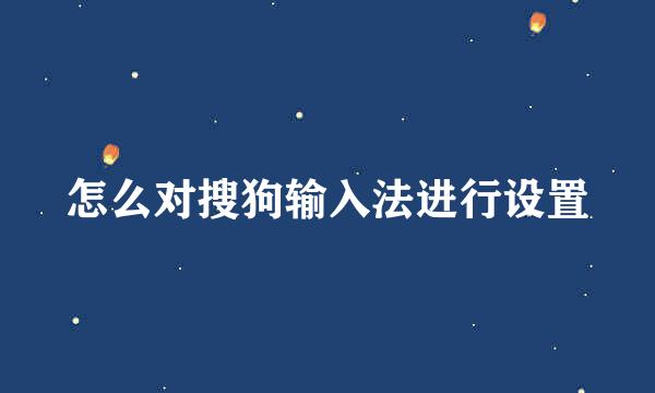 怎么对搜狗输入法进行设置