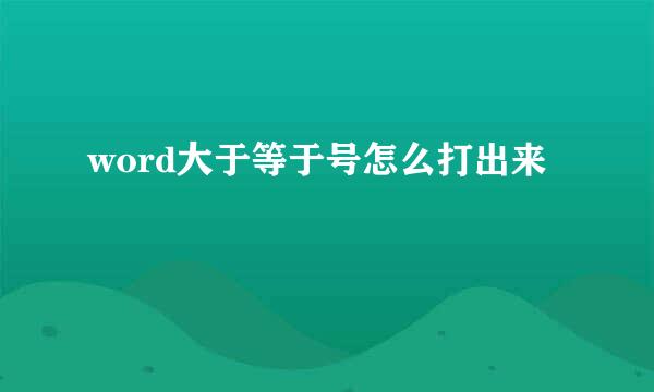 word大于等于号怎么打出来