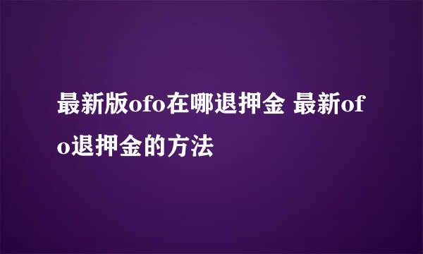 最新版ofo在哪退押金 最新ofo退押金的方法