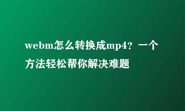 webm怎么转换成mp4？一个方法轻松帮你解决难题