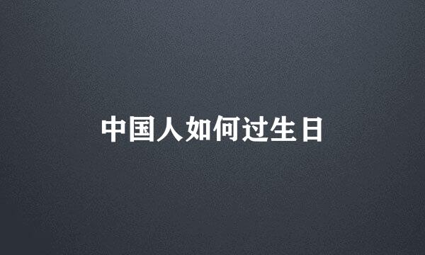 中国人如何过生日