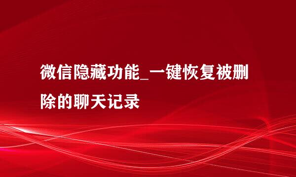 微信隐藏功能_一键恢复被删除的聊天记录