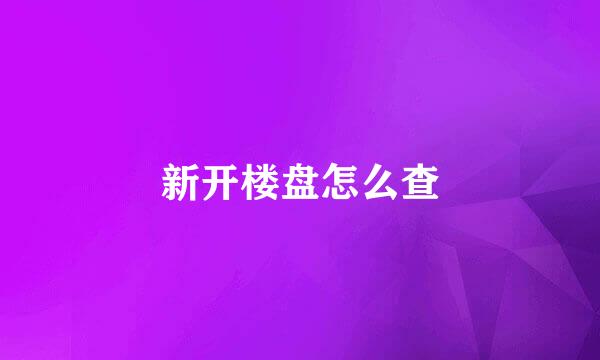 新开楼盘怎么查