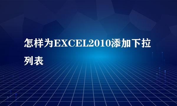 怎样为EXCEL2010添加下拉列表