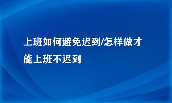 上班如何避免迟到/怎样做才能上班不迟到