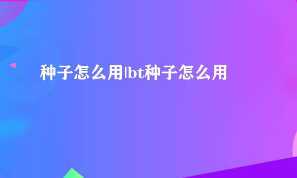 种子怎么用|bt种子怎么用