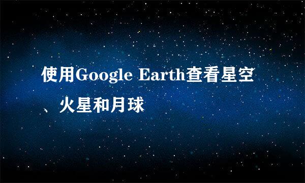 使用Google Earth查看星空、火星和月球