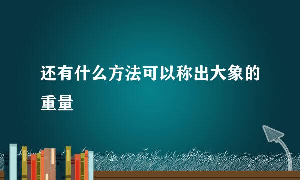 还有什么方法可以称出大象的重量