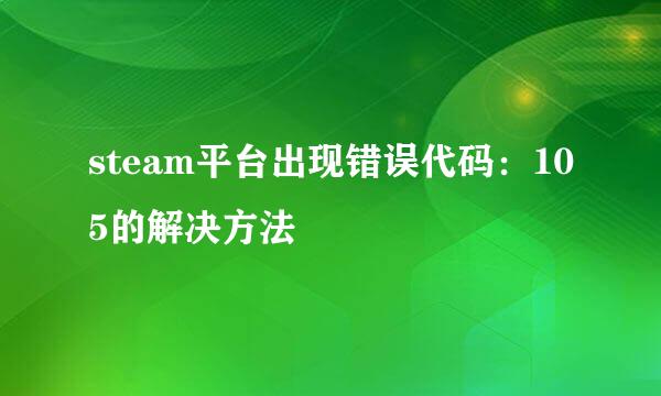 steam平台出现错误代码：105的解决方法