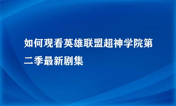 如何观看英雄联盟超神学院第二季最新剧集