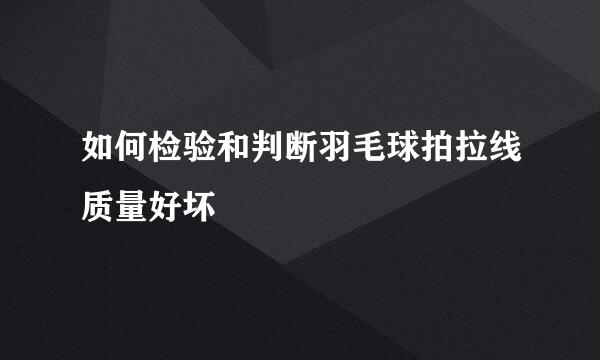 如何检验和判断羽毛球拍拉线质量好坏