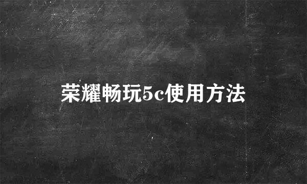 荣耀畅玩5c使用方法