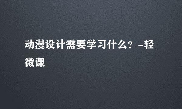 动漫设计需要学习什么？-轻微课