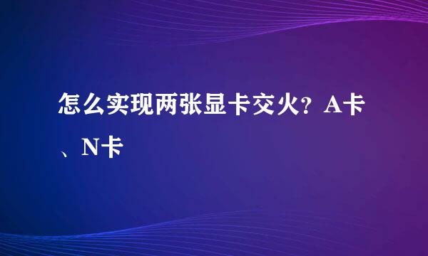 怎么实现两张显卡交火？A卡、N卡