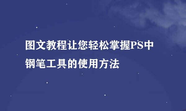 图文教程让您轻松掌握PS中钢笔工具的使用方法