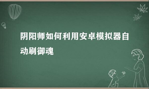 阴阳师如何利用安卓模拟器自动刷御魂