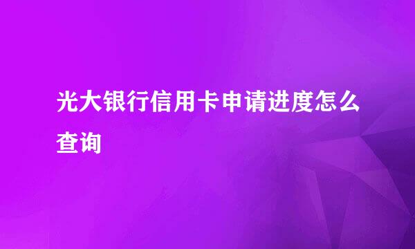 光大银行信用卡申请进度怎么查询