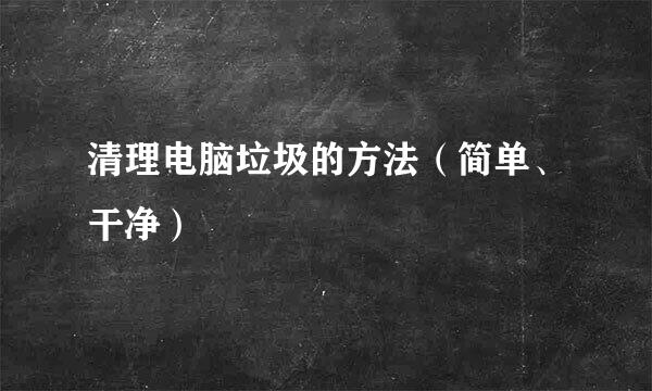 清理电脑垃圾的方法（简单、干净）