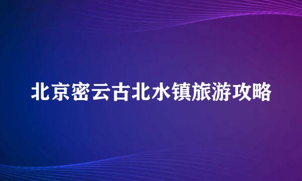 北京密云古北水镇旅游攻略