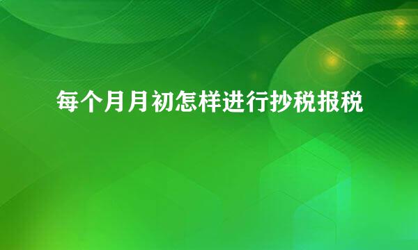 每个月月初怎样进行抄税报税