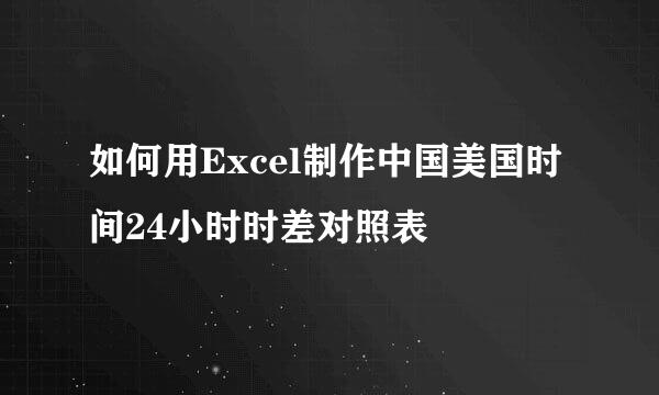 如何用Excel制作中国美国时间24小时时差对照表