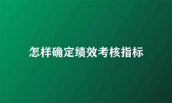 怎样确定绩效考核指标