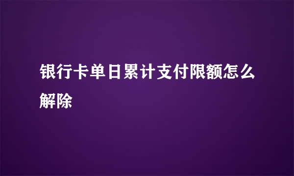 银行卡单日累计支付限额怎么解除