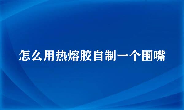 怎么用热熔胶自制一个围嘴