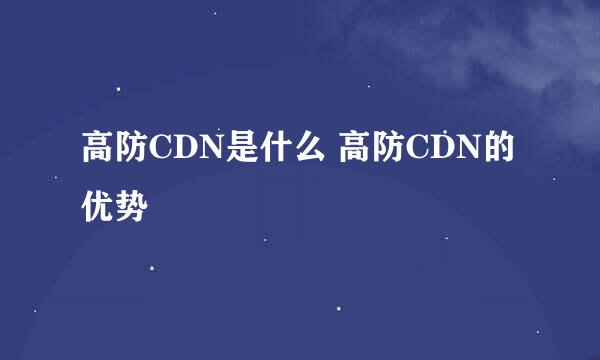 高防CDN是什么 高防CDN的优势