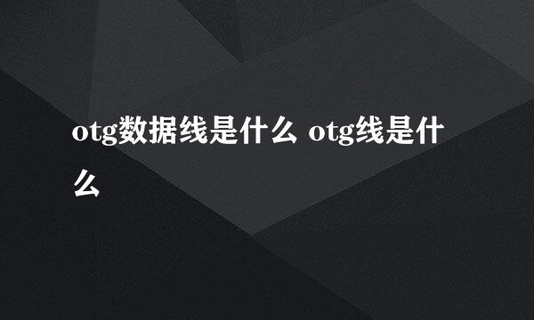 otg数据线是什么 otg线是什么