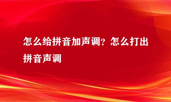 怎么给拼音加声调？怎么打出拼音声调