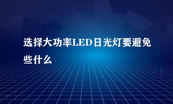 选择大功率LED日光灯要避免些什么