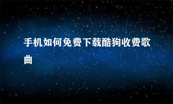 手机如何免费下载酷狗收费歌曲