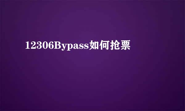 12306Bypass如何抢票