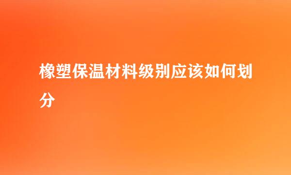 橡塑保温材料级别应该如何划分