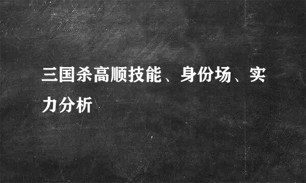 三国杀高顺技能、身份场、实力分析